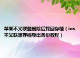 蘋果不義聯(lián)盟刪除后找回存檔（ios不義聯(lián)盟存檔導(dǎo)出備份教程）