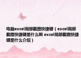 電腦excel局部截圖快捷鍵（excel局部截圖快捷鍵是什么啊 excel局部截圖快捷鍵是什么介紹）