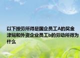 以下按勞所得是國(guó)企員工A的獎(jiǎng)金津貼和外資企業(yè)員工b的勞動(dòng)所得為什么