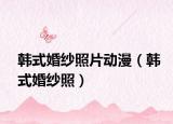 韓式婚紗照片動(dòng)漫（韓式婚紗照）