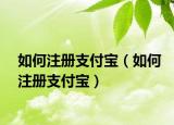 如何注冊(cè)支付寶（如何注冊(cè)支付寶）