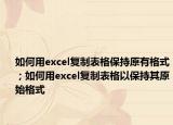 如何用excel復(fù)制表格保持原有格式；如何用excel復(fù)制表格以保持其原始格式