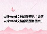去除word文檔背景顏色（如何去掉word文檔背景顏色圖案）