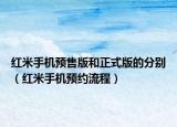 紅米手機(jī)預(yù)售版和正式版的分別（紅米手機(jī)預(yù)約流程）