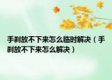 手剎放不下來(lái)怎么臨時(shí)解決（手剎放不下來(lái)怎么解決）