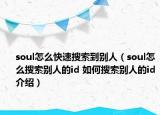 soul怎么快速搜索到別人（soul怎么搜索別人的id 如何搜索別人的id介紹）