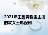 2021年王魯青程雷主演的攻女王電視劇