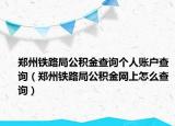 鄭州鐵路局公積金查詢個(gè)人賬戶查詢（鄭州鐵路局公積金網(wǎng)上怎么查詢）