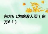 東方6 1為啥沒(méi)人買(mǎi)（東方6 1）