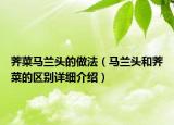 薺菜馬蘭頭的做法（馬蘭頭和薺菜的區(qū)別詳細介紹）