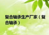 復(fù)合軸承生產(chǎn)廠(chǎng)家（復(fù)合軸承）