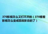 370影視怎么又打不開的（370看看影視怎么變成百度影音的了）
