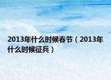 2013年什么時(shí)候春節(jié)（2013年什么時(shí)候征兵）