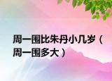 周一圍比朱丹小幾歲（周一圍多大）