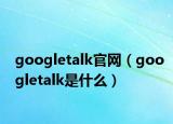 googletalk官網（googletalk是什么）