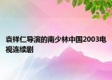 袁祥仁導演的南少林中國2003電視連續(xù)劇