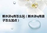 新水滸q傳怎么玩（新水滸q傳浪子怎么加點(diǎn)）