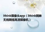 ithink攝像頭app（Ithink網(wǎng)眸無(wú)線(xiàn)網(wǎng)絡(luò)高清攝像機(jī)）