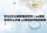 在QQ怎么解除情侶空間（qq情侶空間怎么開通 qq情侶空間如何解除）