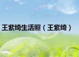 王紫綺生活照（王紫綺）