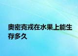 奧密克戎在水果上能生存多久
