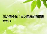 光之國(guó)全稱（光之國(guó)度的官網(wǎng)是什么）