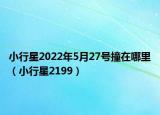 小行星2022年5月27號(hào)撞在哪里（小行星2199）