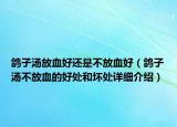 鴿子湯放血好還是不放血好（鴿子湯不放血的好處和壞處詳細(xì)介紹）