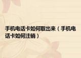 手機(jī)電話卡如何取出來（手機(jī)電話卡如何注銷）