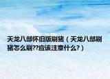 天龍八部懷舊版刷豬（天龍八部刷豬怎么刷??應(yīng)該注意什么?）