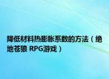 降低材料熱膨脹系數(shù)的方法（絕地蒼狼 RPG游戲）