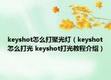 keyshot怎么打聚光燈（keyshot怎么打光 keyshot打光教程介紹）