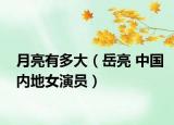 月亮有多大（岳亮 中國內(nèi)地女演員）