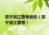 蘇寧濱江壹號(hào)房?jī)r(jià)（蘇寧濱江壹號(hào)）