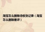 淘寶怎么刪除待收貨記錄（淘寶怎么刪除差評）