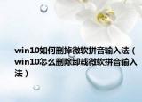 win10如何刪掉微軟拼音輸入法（win10怎么刪除卸載微軟拼音輸入法）