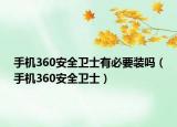 手機360安全衛(wèi)士有必要裝嗎（手機360安全衛(wèi)士）