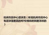 杭州市民中心游泳池（聽說(shuō)杭州市民中心有游泳館是真的嗎?價(jià)格和時(shí)間是怎樣的）