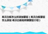 希沃白板怎么樣添加蒙層（希沃白板蒙層怎么添加 希沃白板如何做蒙層介紹）