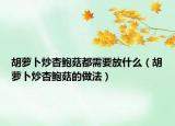 胡蘿卜炒杏鮑菇都需要放什么（胡蘿卜炒杏鮑菇的做法）
