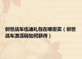 創(chuàng)世戰(zhàn)車伍迪禮包在哪里買（創(chuàng)世戰(zhàn)車激活碼如何獲得）