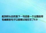 船到橋頭自然直下一句話是一個完整的帶有幽默的句子以前看過現(xiàn)在忘了0.0