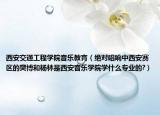 西安交通工程學(xué)院音樂教育（絕對(duì)唱響中西安賽區(qū)的樊博和楊林是西安音樂學(xué)院學(xué)什么專業(yè)的?）