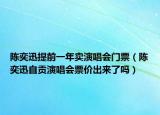 陳奕迅提前一年賣演唱會(huì)門票（陳奕迅自貢演唱會(huì)票價(jià)出來了嗎）