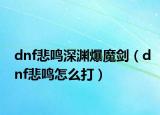 dnf悲鳴深淵爆魔劍（dnf悲鳴怎么打）