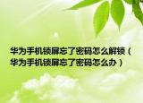 華為手機(jī)鎖屏忘了密碼怎么解鎖（華為手機(jī)鎖屏忘了密碼怎么辦）