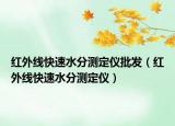 紅外線快速水分測定儀批發(fā)（紅外線快速水分測定儀）