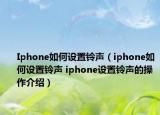 Iphone如何設(shè)置鈴聲（iphone如何設(shè)置鈴聲 iphone設(shè)置鈴聲的操作介紹）