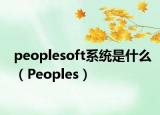 peoplesoft系統(tǒng)是什么（Peoples）