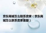 京東商城怎么聯(lián)系賣家（京東商城怎么聯(lián)系賣家客服）